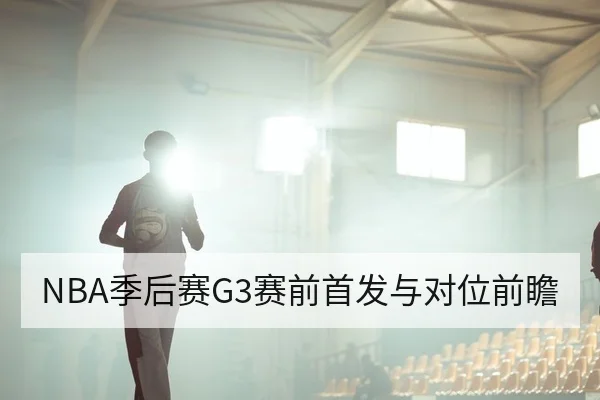 NBA季后赛G3赛前首发与对位前瞻